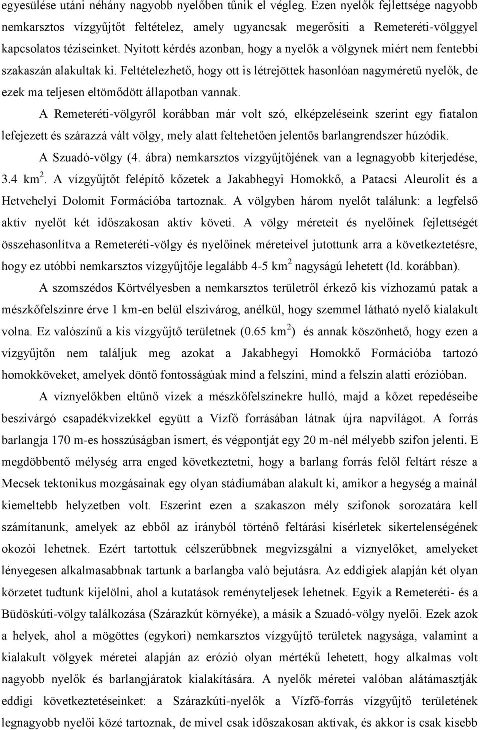 Feltételezhető, hogy ott is létrejöttek hasonlóan nagyméretű nyelők, de ezek ma teljesen eltömődött állapotban vannak.