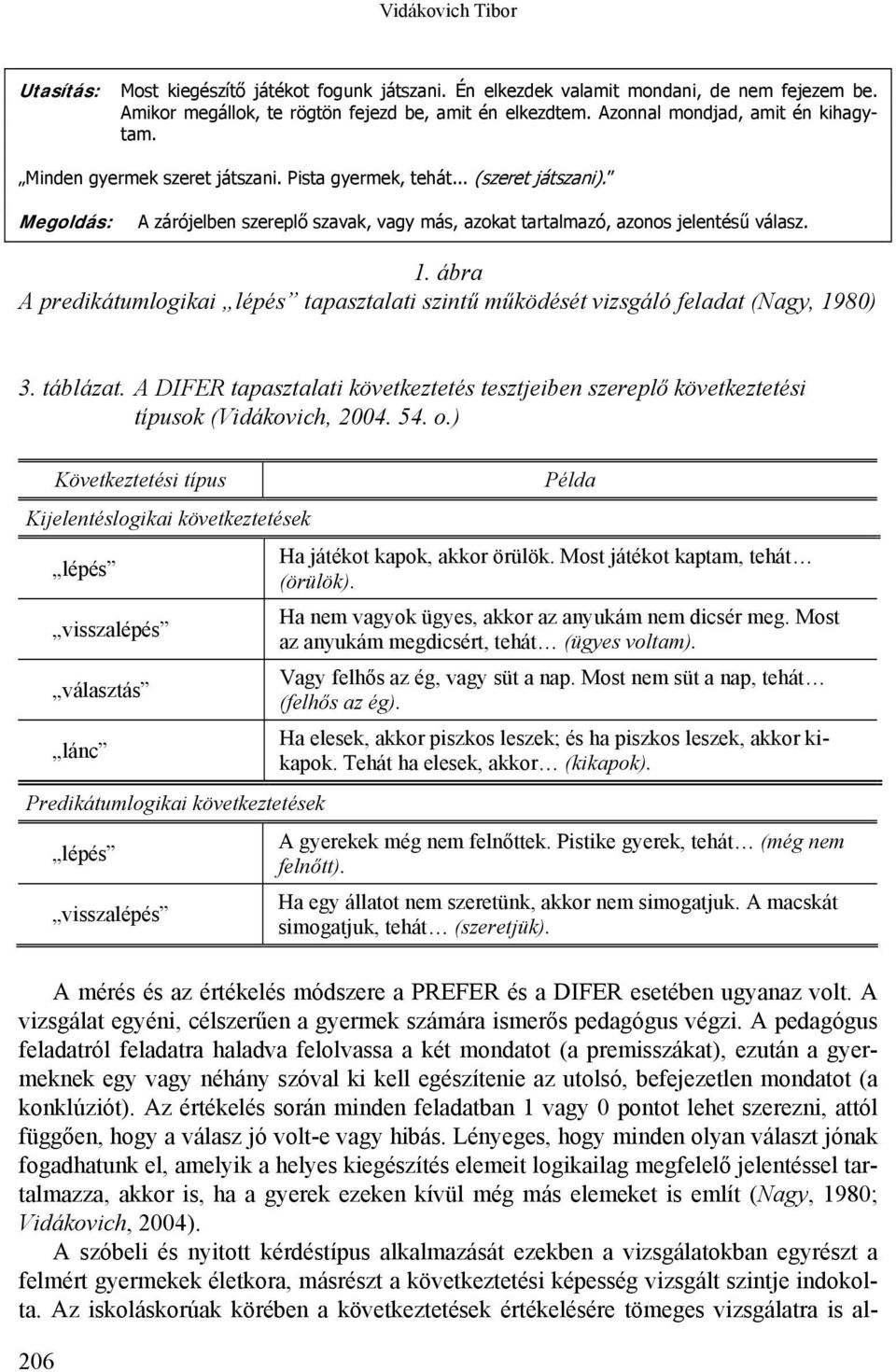 Megoldás: A zárójelben szereplő szavak, vagy más, azokat tartalmazó, azonos jelentésű válasz. 1. ábra A predikátumlogikai lépés tapasztalati szintű működését vizsgáló feladat (Nagy, 1980) 3. táblázat.