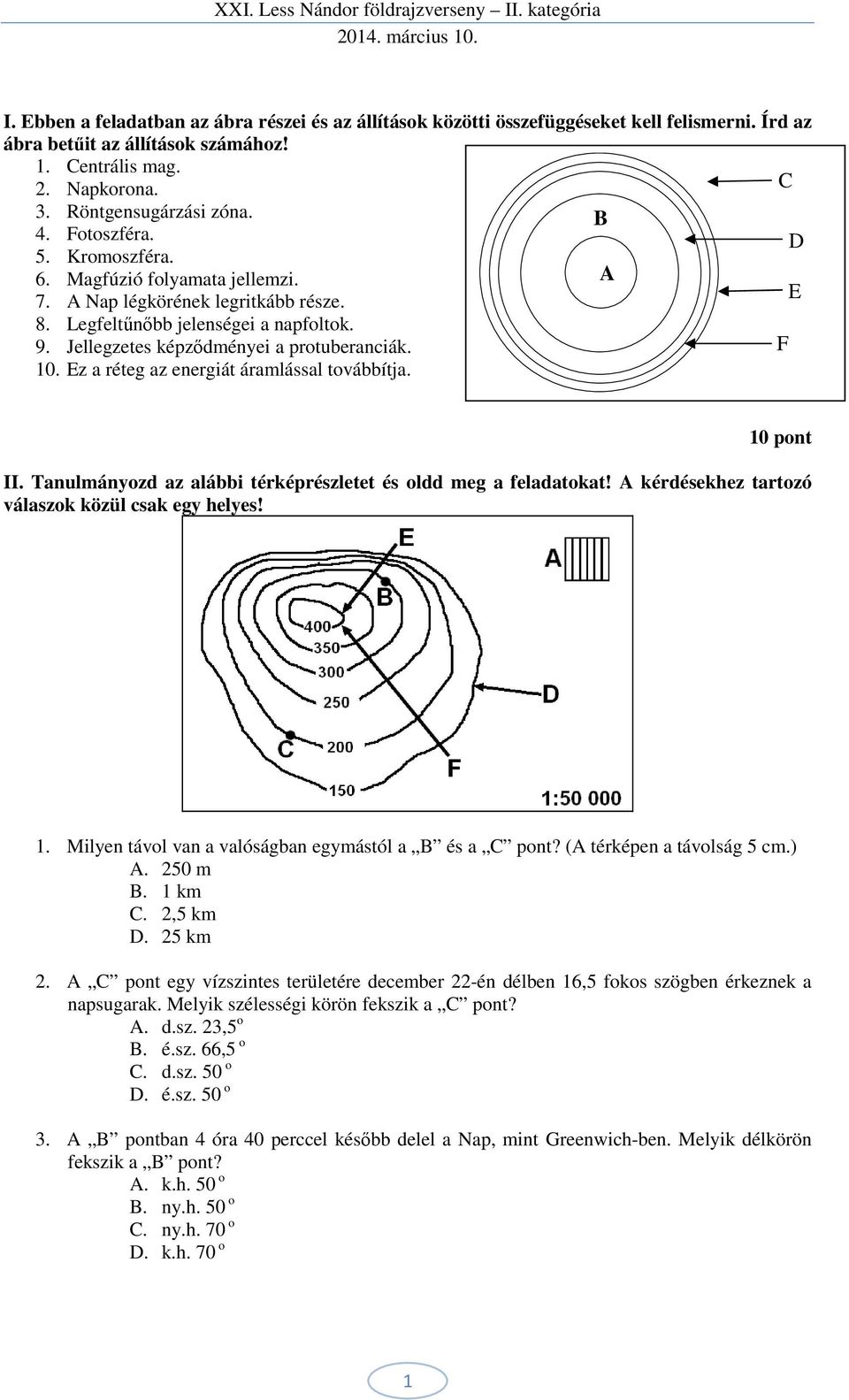Ez a réteg az energiát áramlással továbbítja. 10 pont II. Tanulmányozd az alábbi térképrészletet és oldd meg a feladatokat! A kérdésekhez tartozó válaszok közül csak egy helyes! 1. Milyen távol van a valóságban egymástól a B és a C pont?