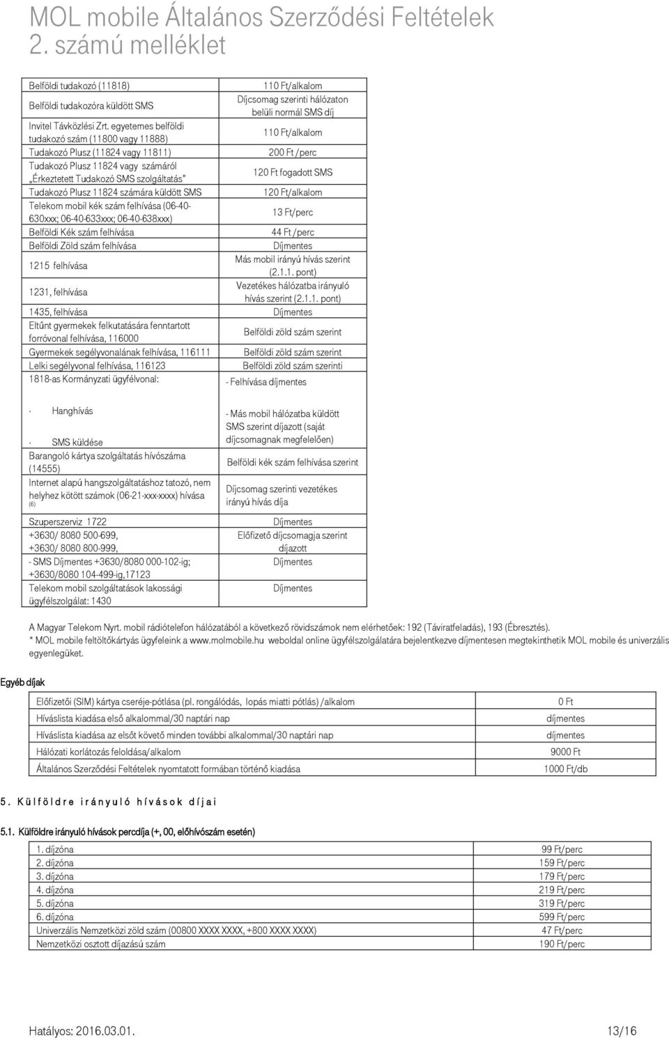 fogadott SMS Tudakozó Plusz 11824 számára küldött SMS 120 Ft/alkalom Telekom mobil kék szám felhívása (06-40- 630xxx; 06-40-633xxx; 06-40-638xxx) 13 Ft/perc Belföldi Kék szám felhívása 44 Ft /perc