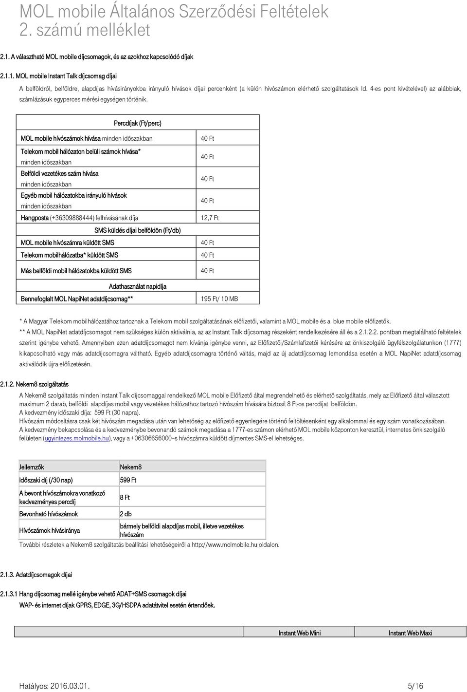 Percdíjak (Ft/perc) MOL mobile hívószámok hívása minden időszakban Telekom mobil hálózaton belüli számok hívása* minden időszakban Belföldi vezetékes szám hívása minden időszakban Egyéb mobil