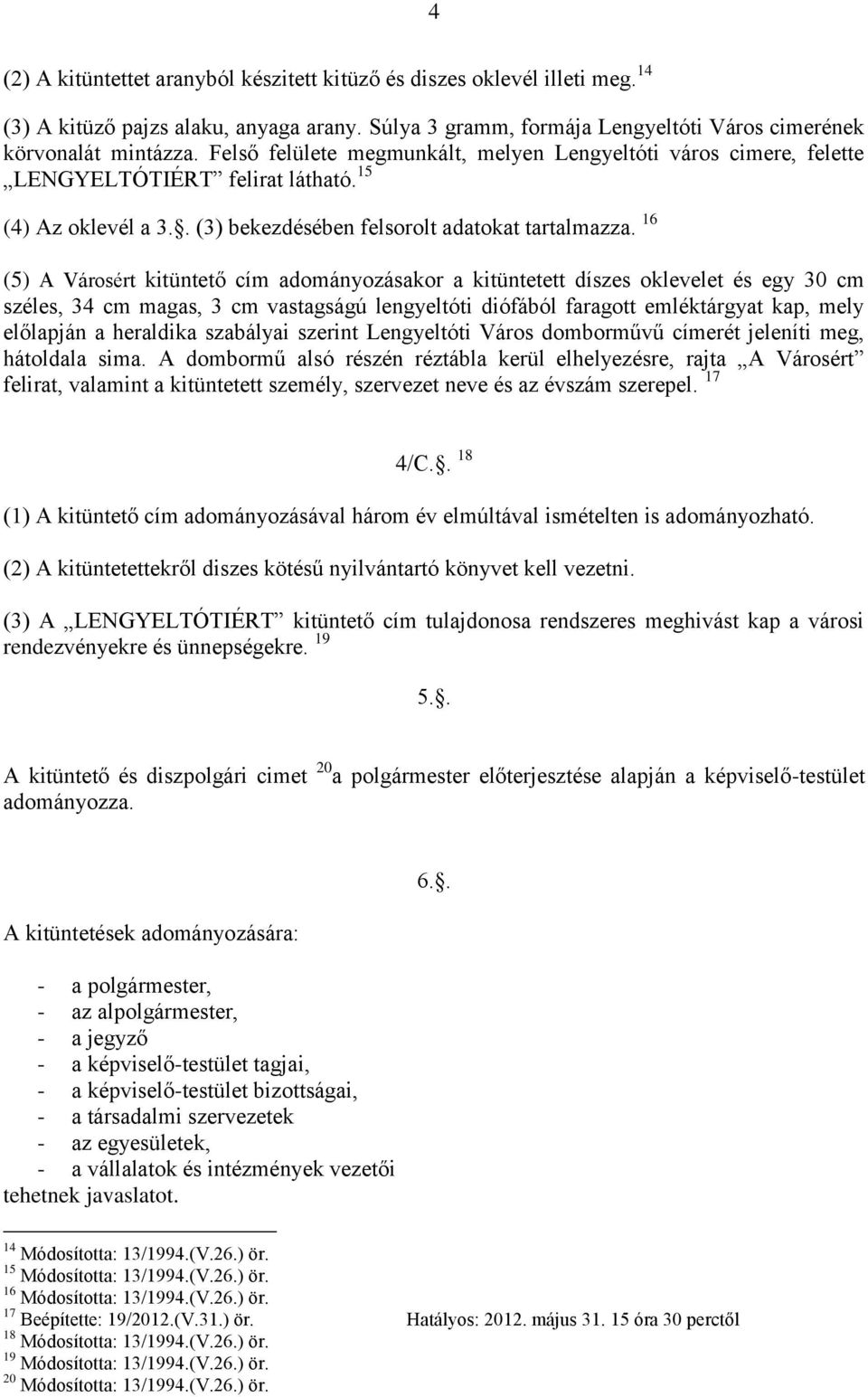 16 (5) A Városért kitüntető cím adományozásakor a kitüntetett díszes oklevelet és egy 30 cm széles, 34 cm magas, 3 cm vastagságú lengyeltóti diófából faragott emléktárgyat kap, mely előlapján a