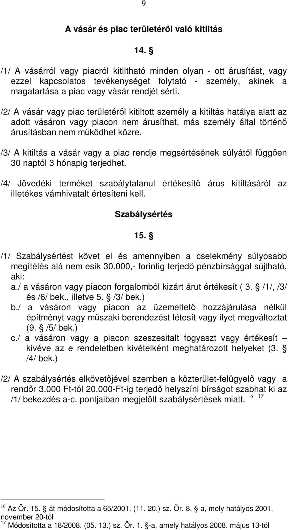 /2/ A vásár vagy piac területéről kitiltott személy a kitiltás hatálya alatt az adott vásáron vagy piacon nem árusíthat, más személy által történő árusításban nem működhet közre.