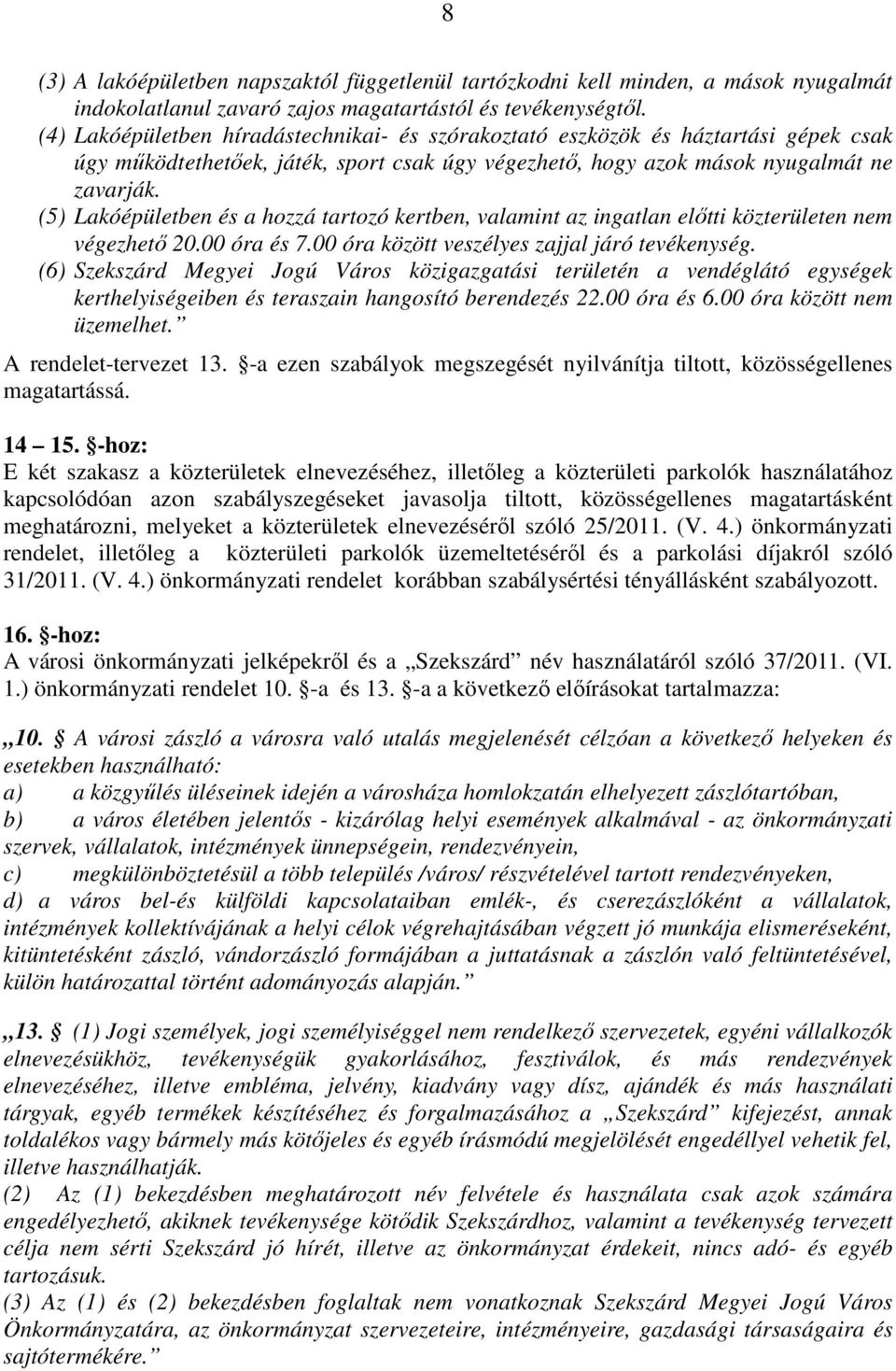 (5) Lakóépületben és a hozzá tartozó kertben, valamint az ingatlan elıtti közterületen nem végezhetı 20.00 óra és 7.00 óra között veszélyes zajjal járó tevékenység.