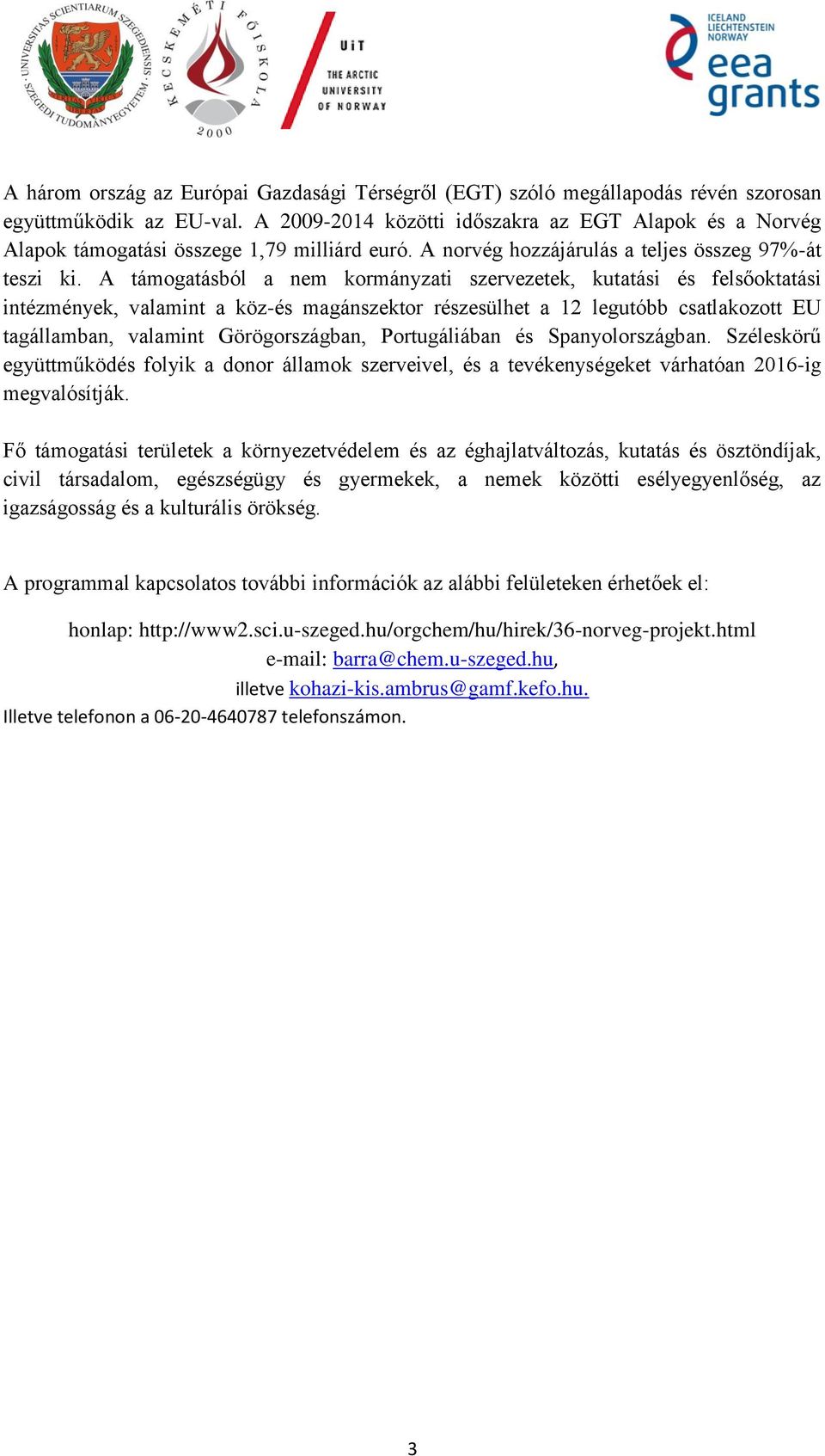 A támogatásból a nem kormányzati szervezetek, kutatási és felsőoktatási intézmények, valamint a köz-és magánszektor részesülhet a 12 legutóbb csatlakozott EU tagállamban, valamint Görögországban,