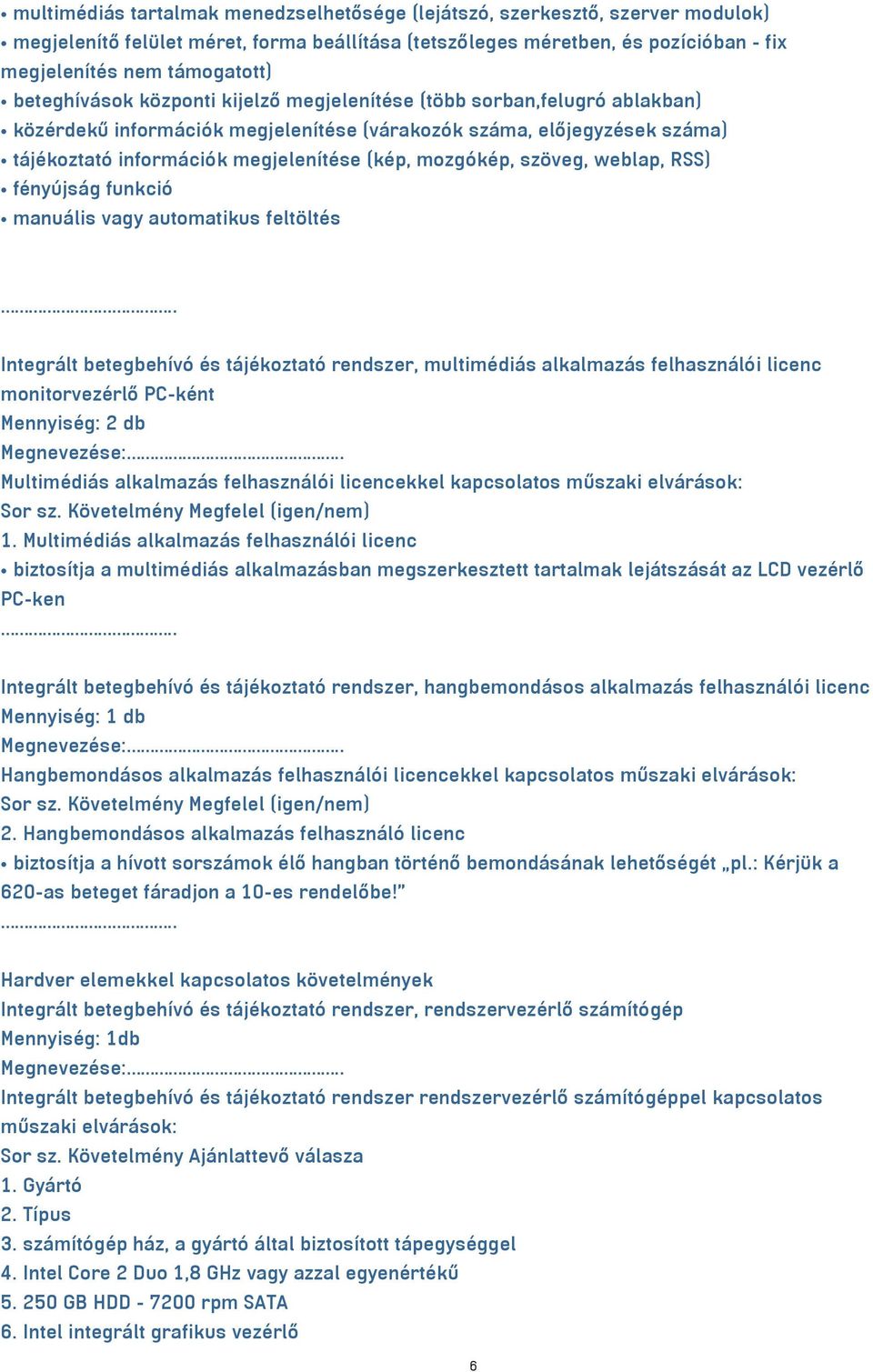 mozgókép, szöveg, weblap, RSS) fényújság funkció manuális vagy automatikus feltöltés Integrált betegbehívó és tájékoztató rendszer, multimédiás alkalmazás felhasználói licenc monitorvezérlő PC-ként