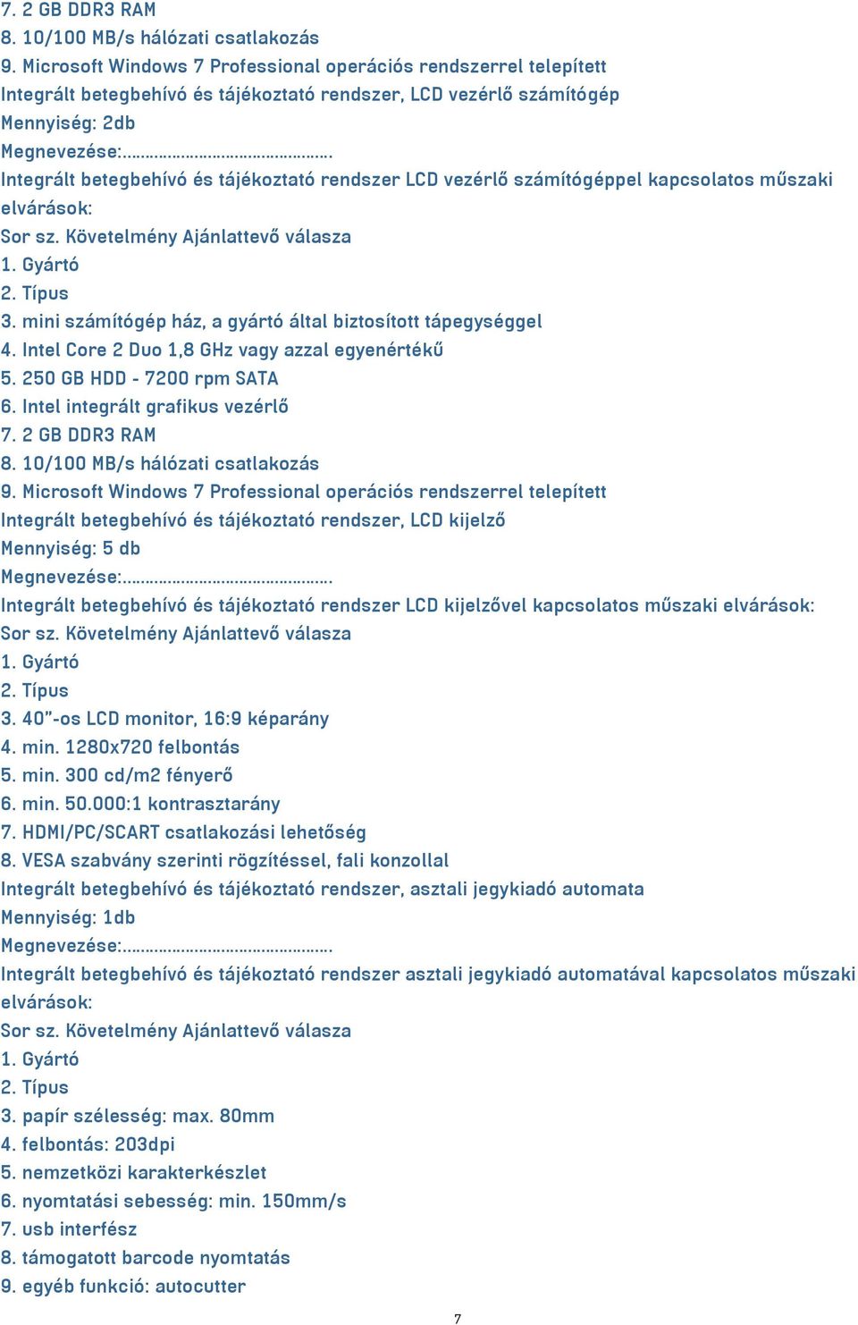 LCD vezérlő számítógéppel kapcsolatos műszaki elvárások: Sor sz. Követelmény Ajánlattevő válasza 1. Gyártó 2. Típus 3. mini számítógép ház, a gyártó által biztosított tápegységgel 4.