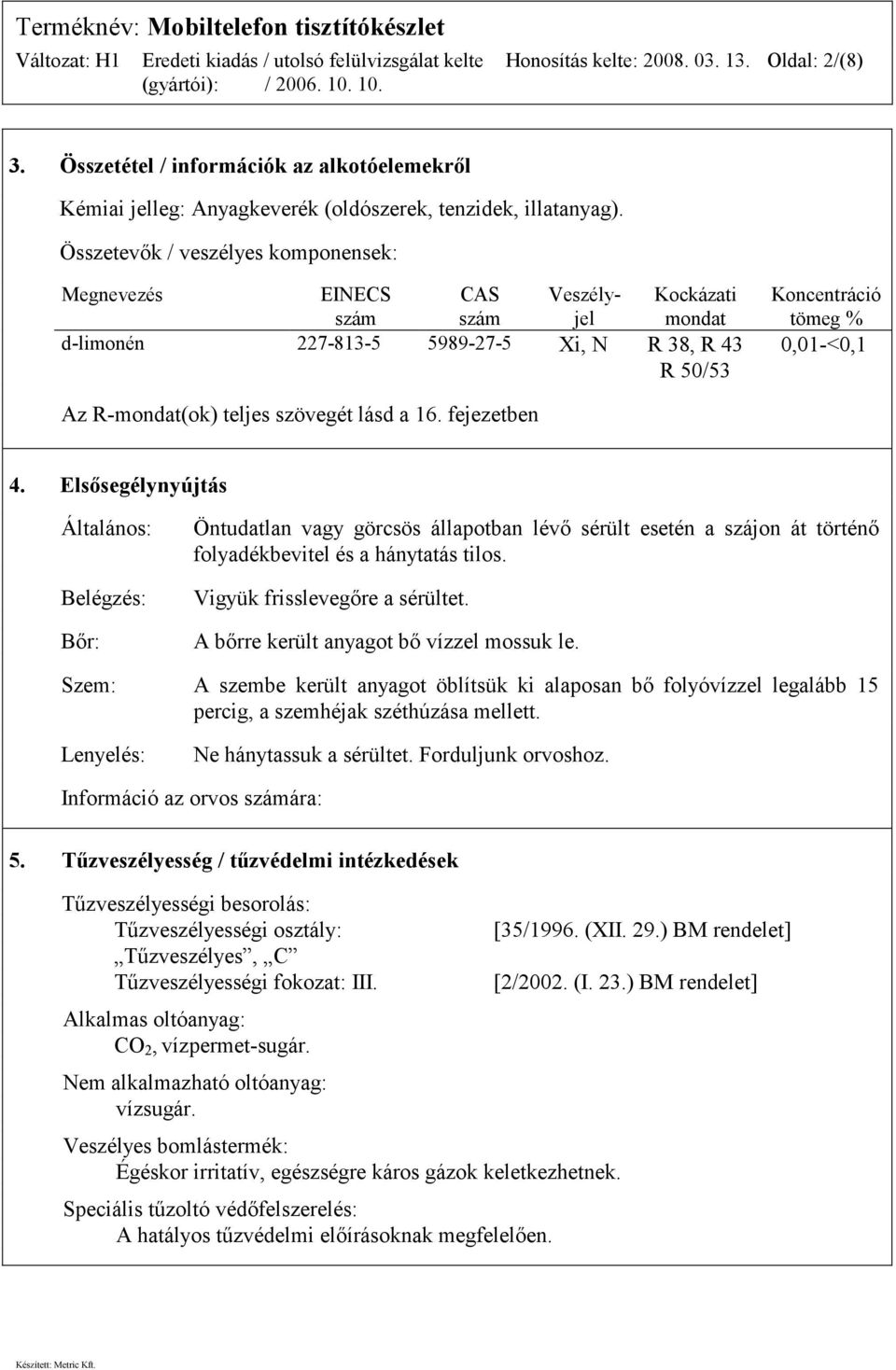 teljes szövegét lásd a 16. fejezetben 4. Elsősegélynyújtás Általános: Belégzés: Bőr: Öntudatlan vagy görcsös állapotban lévő sérült esetén a szájon át történő folyadékbevitel és a hánytatás tilos.