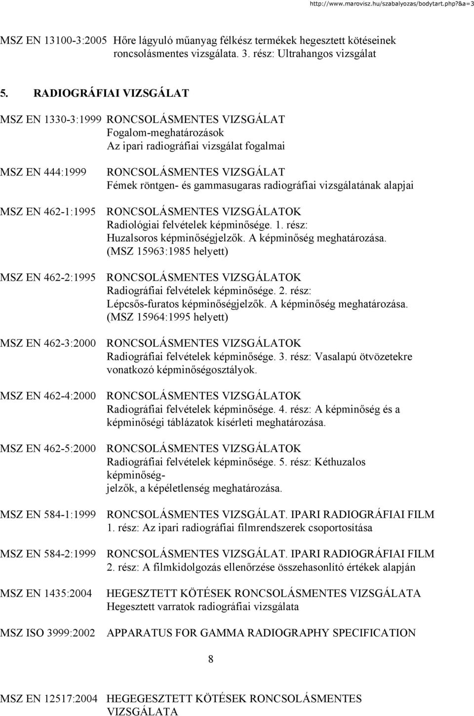 462-1:1995 OK Radiológiai felvételek képminősége. 1. rész: Huzalsoros képminőségjelzők. A képminőség meghatározása. (MSZ 15963:1985 helyett) MSZ EN 462-2:1995 OK Radiográfiai felvételek képminősége.