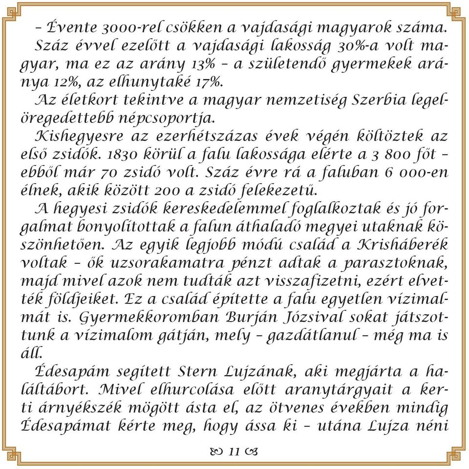 1830 körül a falu lakossága elérte a 3 800 főt ebből már 70 zsidó volt. Száz évre rá a faluban 6 000-en élnek, akik között 200 a zsidó felekezetű.