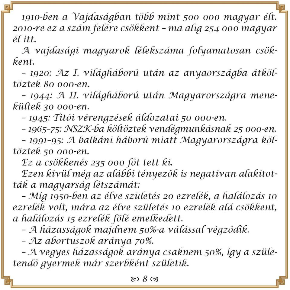 1965 75: NSZK-ba költöztek vendégmunkásnak 25 000-en. 1991 95: A balkáni háború miatt Magyarországra költöztek 50 000-en. Ez a csökkenés 235 000 főt tett ki.