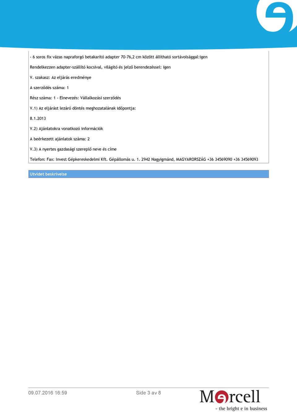 1) Az eljárást lezáró döntés meghozatalának időpontja: 8.1.2013 V.2) Ajánlatokra vonatkozó információk A beérkezett ajánlatok száma: 2 V.