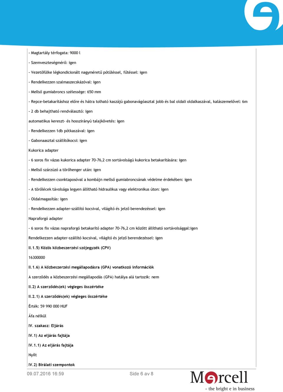 hosszirányú talajkövetés: igen - Rendelkezzen 1db pótkaszával: igen - Gabonaasztal szállítókocsi: igen Kukorica adapter - 6 soros fix vázas kukorica adapter 70-76,2 cm sortávolságú kukorica