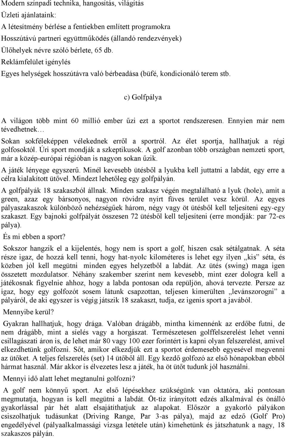 Ennyien már nem tévedhetnek Sokan sokféleképpen vélekednek erről a sportról. Az élet sportja, hallhatjuk a régi golfosoktól. Úri sport mondják a szkeptikusok.