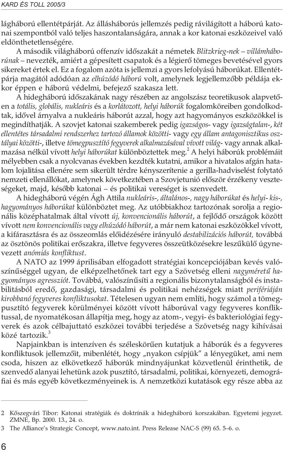 Ez a fogalom azóta is jellemzi a gyors lefolyású háborúkat. Ellentétpárja magától adódóan az elhúzódó háború volt, amelynek legjellemzõbb példája ekkor éppen e háború védelmi, befejezõ szakasza lett.