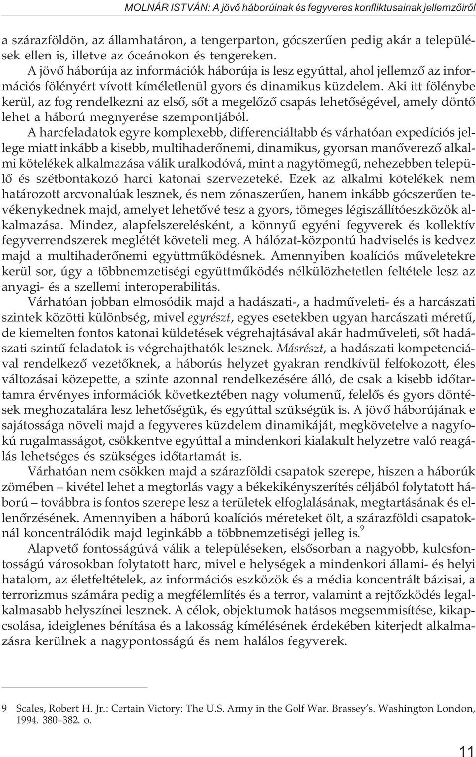 Aki itt fölénybe kerül, az fog rendelkezni az elsõ, sõt a megelõzõ csapás lehetõségével, amely döntõ lehet a háború megnyerése szempontjából.