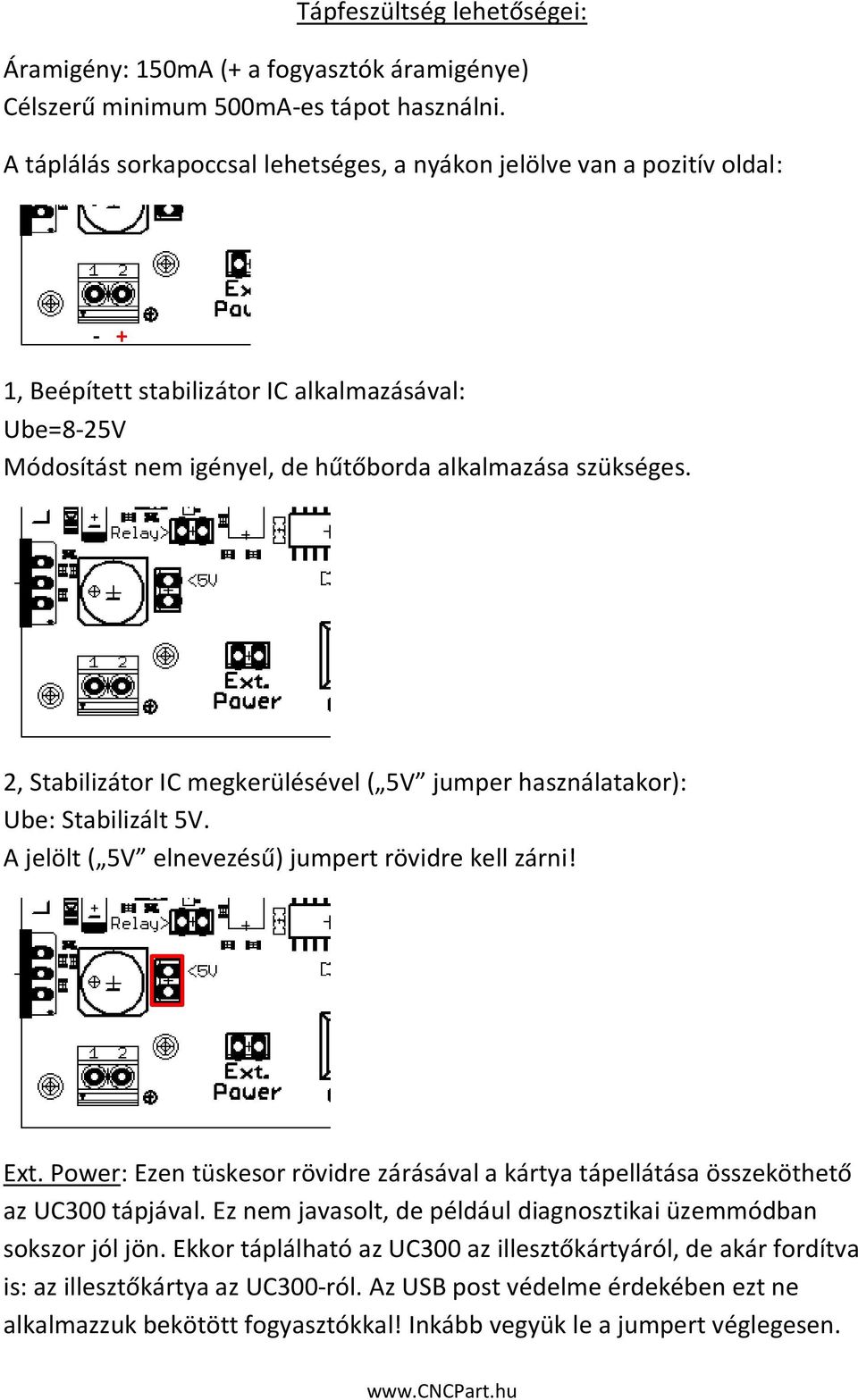 2, Stabilizátor IC megkerülésével ( 5V jumper használatakor): Ube: Stabilizált 5V. A jelölt ( 5V elnevezésű) jumpert rövidre kell zárni! Ext.