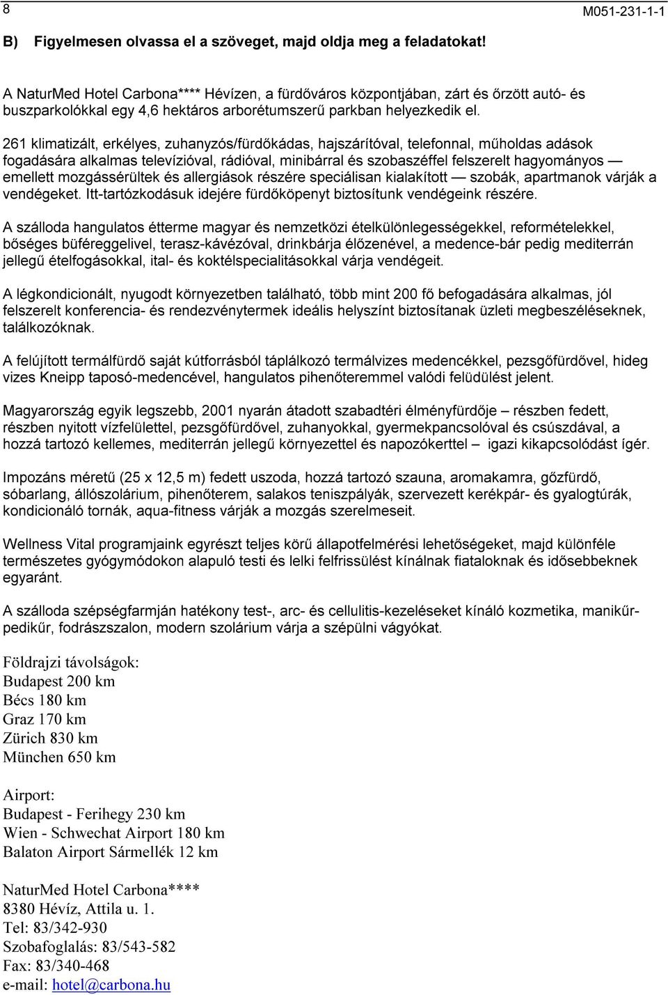 261 klimatizált, erkélyes, zuhanyzós/fürdőkádas, hajszárítóval, telefonnal, műholdas adások fogadására alkalmas televízióval, rádióval, minibárral és szobaszéffel felszerelt hagyományos emellett