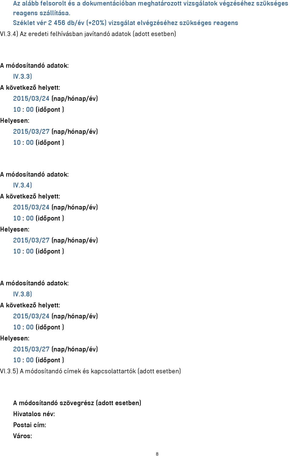 3) 2015/03/24 (nap/hónap/év) 2015/03/27 (nap/hónap/év) A módosítandó adatok: IV.3.4) 2015/03/24 (nap/hónap/év) 2015/03/27 (nap/hónap/év) A módosítandó adatok: IV.