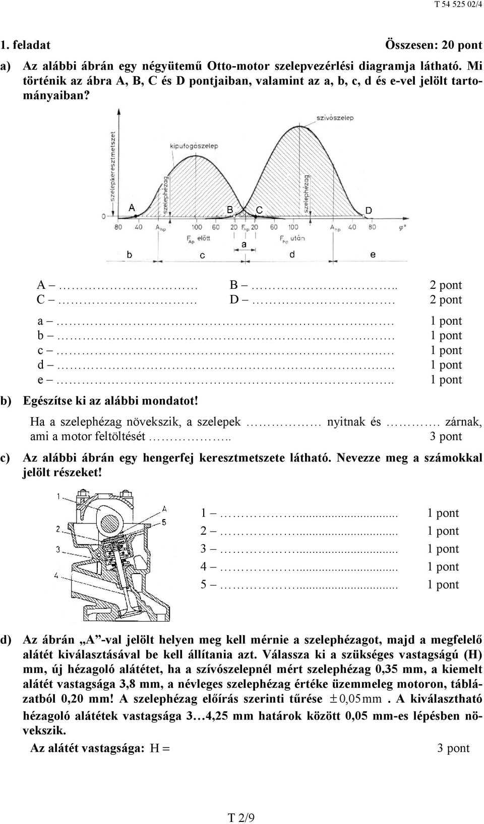 Ha a szelephézag növekszik, a szelepek nyitnak és. zárnak, ami a motor feltöltését.. 3 pont c) Az alábbi ábrán egy hengerfej keresztmetszete látható. Nevezze meg a számokkal jelölt részeket! 1... 2.