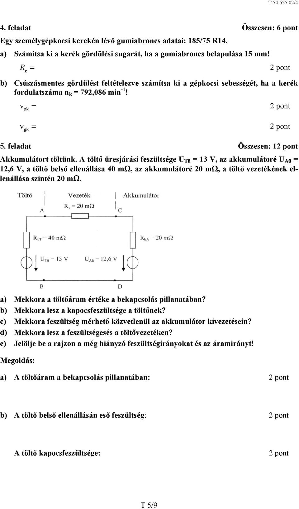 A töltő üresjárási feszültsége U Tü = 13 V, az akkumulátoré U Aü = 12,6 V, a töltő belső ellenállása 40 m, az akkumulátoré 20 m, a töltő vezetékének ellenállása szintén 20 m.