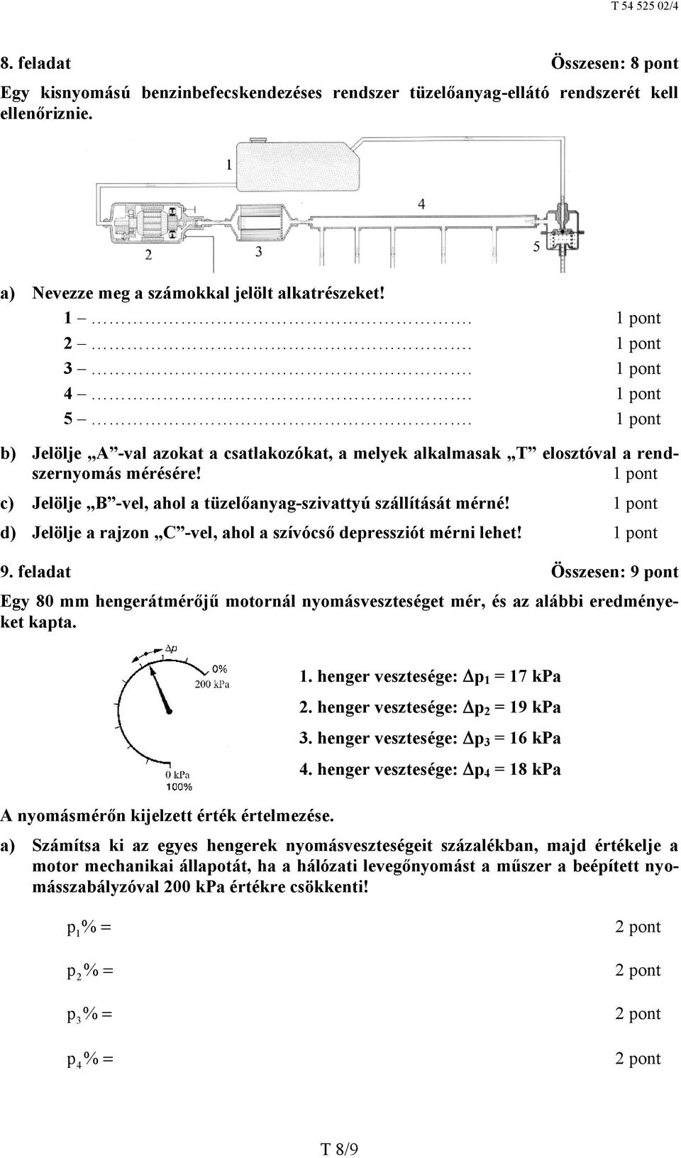 d) Jelölje a rajzon C -vel, ahol a szívócső depressziót mérni lehet! 9. feladat Összesen: 9 pont Egy 80 mm hengerátmérőjű motornál nyomásveszteséget mér, és az alábbi eredményeket kapta.