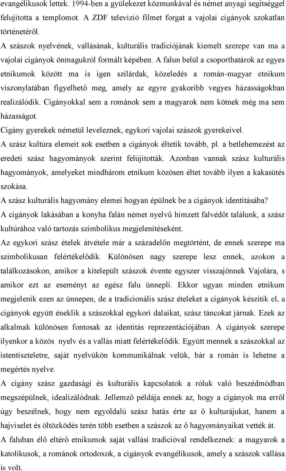 A falun belül a csoporthatárok az egyes etnikumok között ma is igen szilárdak, közeledés a román-magyar etnikum viszonylatában figyelhető meg, amely az egyre gyakoribb vegyes házasságokban