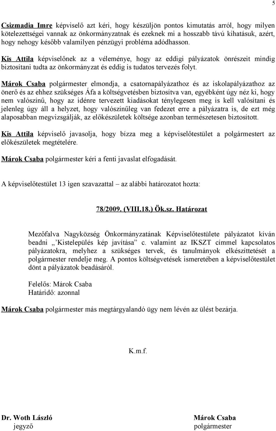 Márok Csaba polgármester elmondja, a csatornapályázathoz és az iskolapályázathoz az önerő és az ehhez szükséges Áfa a költségvetésben biztosítva van, egyébként úgy néz ki, hogy nem valószínű, hogy az