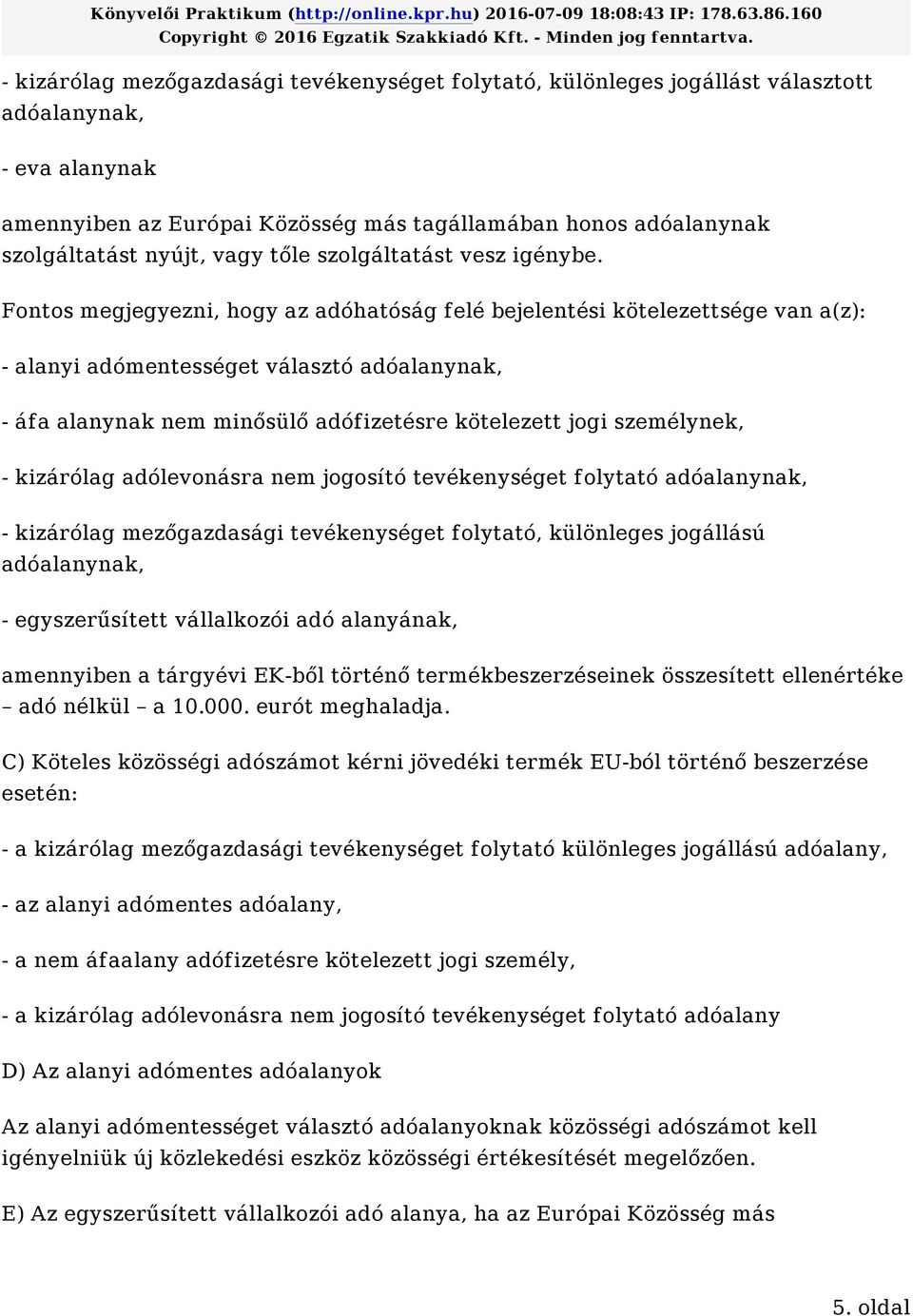 Fontos megjegyezni, hogy az adóhatóság felé bejelentési kötelezettsége van a(z): - alanyi adómentességet választó adóalanynak, - áfa alanynak nem minősülő adófizetésre kötelezett jogi személynek, -