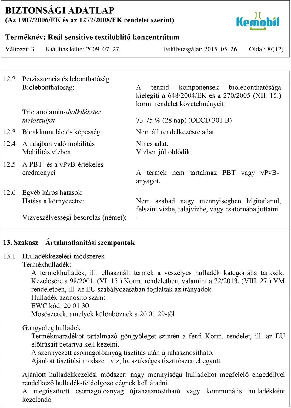 Trietanolamin-dialkilészter metoszulfát 73-75 % (28 nap) (OECD 301 B) 12.3 Bioakkumulációs képesség: Nem áll rendelkezésre adat. 12.4 A talajban való mobilitás Nincs adat.