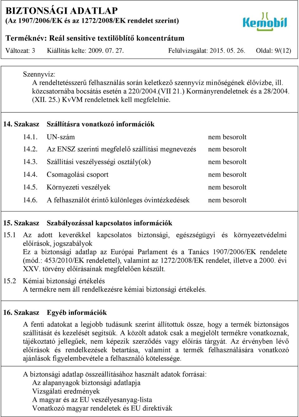 2. Az ENSZ szerinti megfelelő szállítási megnevezés nem besorolt 14.3. Szállítási veszélyességi osztály(ok) nem besorolt 14.4. Csomagolási csoport nem besorolt 14.5.