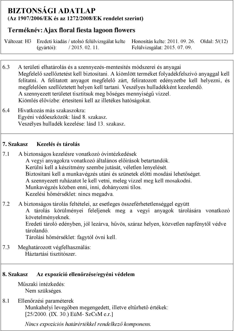 A szennyezett területet tisztítsuk meg bőséges mennyiségű vízzel. Kiömlés élővízbe: értesíteni kell az illetékes hatóságokat. 6.4 Hivatkozás más szakaszokra: Egyéni védőeszközök: lásd 8. szakasz. Veszélyes hulladék kezelése: lásd 13.