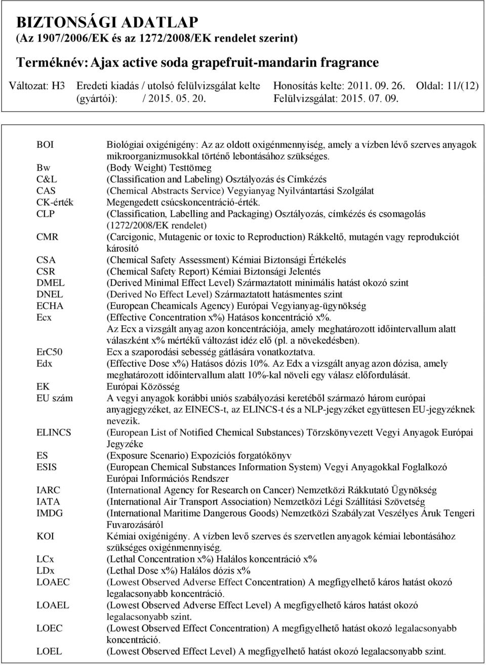 CLP (Classification, Labelling and Packaging) Osztályozás, címkézés és csomagolás (1272/2008/EK rendelet) CMR (Carcigonic, Mutagenic or toxic to Reproduction) Rákkeltő, mutagén vagy reprodukciót