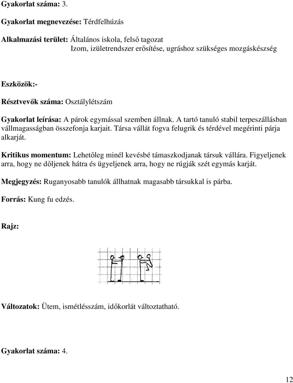 A tartó tanuló stabil terpeszállásban vállmagasságban összefonja karjait. Társa vállát fogva felugrik és térdével megérinti párja alkarját.