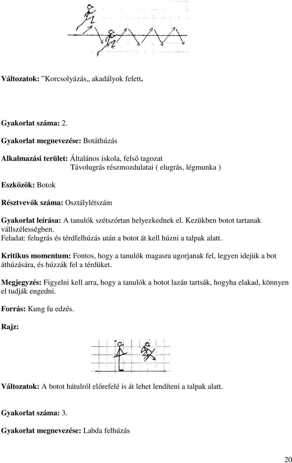 Kezükben botot tartanak vállszélességben. Feladat: felugrás és térdfelhúzás után a botot át kell húzni a talpak alatt.