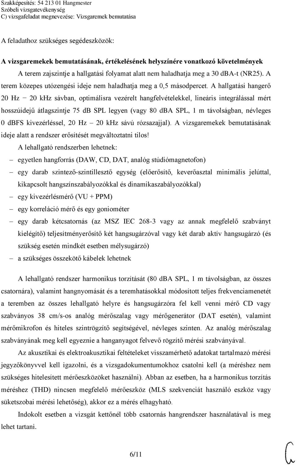 A hallgatási hangerő 20 Hz 20 khz sávban, optimálisra vezérelt hangfelvételekkel, lineáris integrálással mért hosszúidejű átlagszintje 75 db SPL legyen (vagy 80 dba SPL, 1 m távolságban, névleges 0