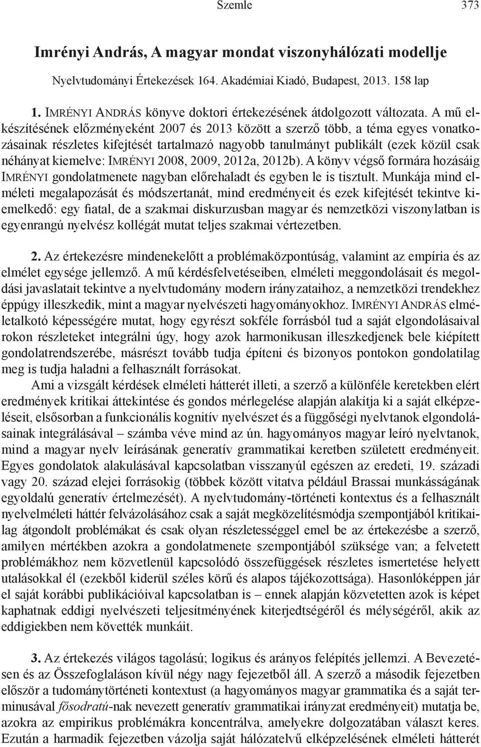 A mű elkészítésének előzményeként 2007 és 2013 között a szerző több, a téma egyes vonatkozásainak részletes kifejtését tartalmazó nagyobb tanulmányt publikált (ezek közül csak néhányat kiemelve: