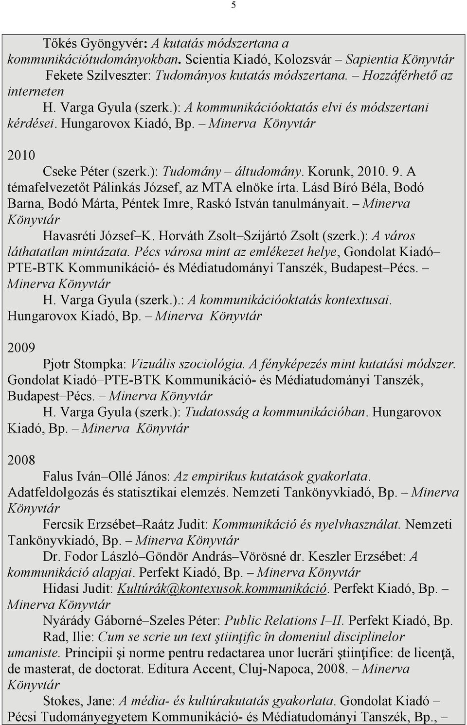 A témafelvezetőt Pálinkás József, az MTA elnöke írta. Lásd Bíró Béla, Bodó Barna, Bodó Márta, Péntek Imre, Raskó István tanulmányait. Minerva Könyvtár Havasréti József K.