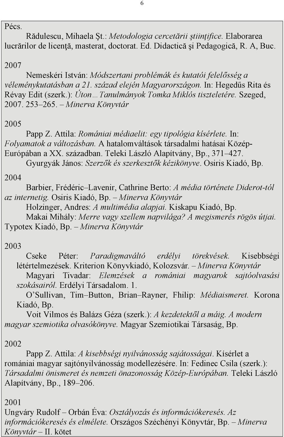 ): Úton Tanulmányok Tomka Miklós tiszteletére. Szeged, 2007. 253 265. Minerva Könyvtár 2005 Papp Z. Attila: Romániai médiaelit: egy tipológia kísérlete. In: Folyamatok a változásban.