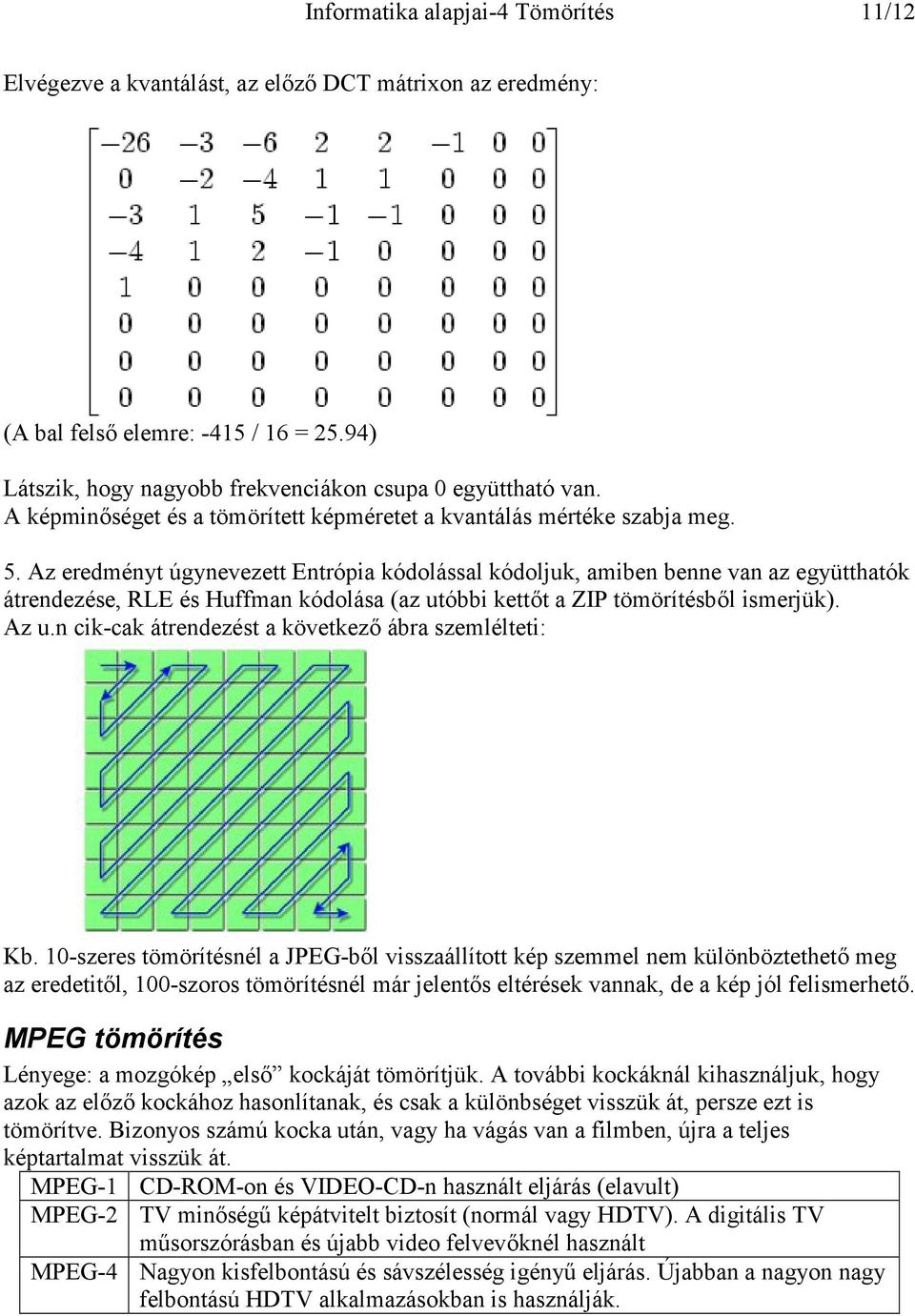 Az eredményt úgynevezett Entrópia kódolással kódoljuk, amiben benne van az együtthatók átrendezése, RLE és Huffman kódolása (az utóbbi kettőt a ZIP tömörítésből ismerjük). Az u.