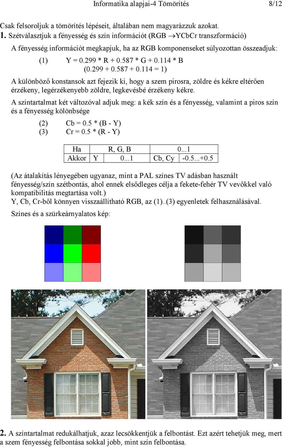 114 * B (0.299 + 0.587 + 0.114 = 1) A különböző konstansok azt fejezik ki, hogy a szem pirosra, zöldre és kékre eltérően érzékeny, legérzékenyebb zöldre, legkevésbé érzékeny kékre.