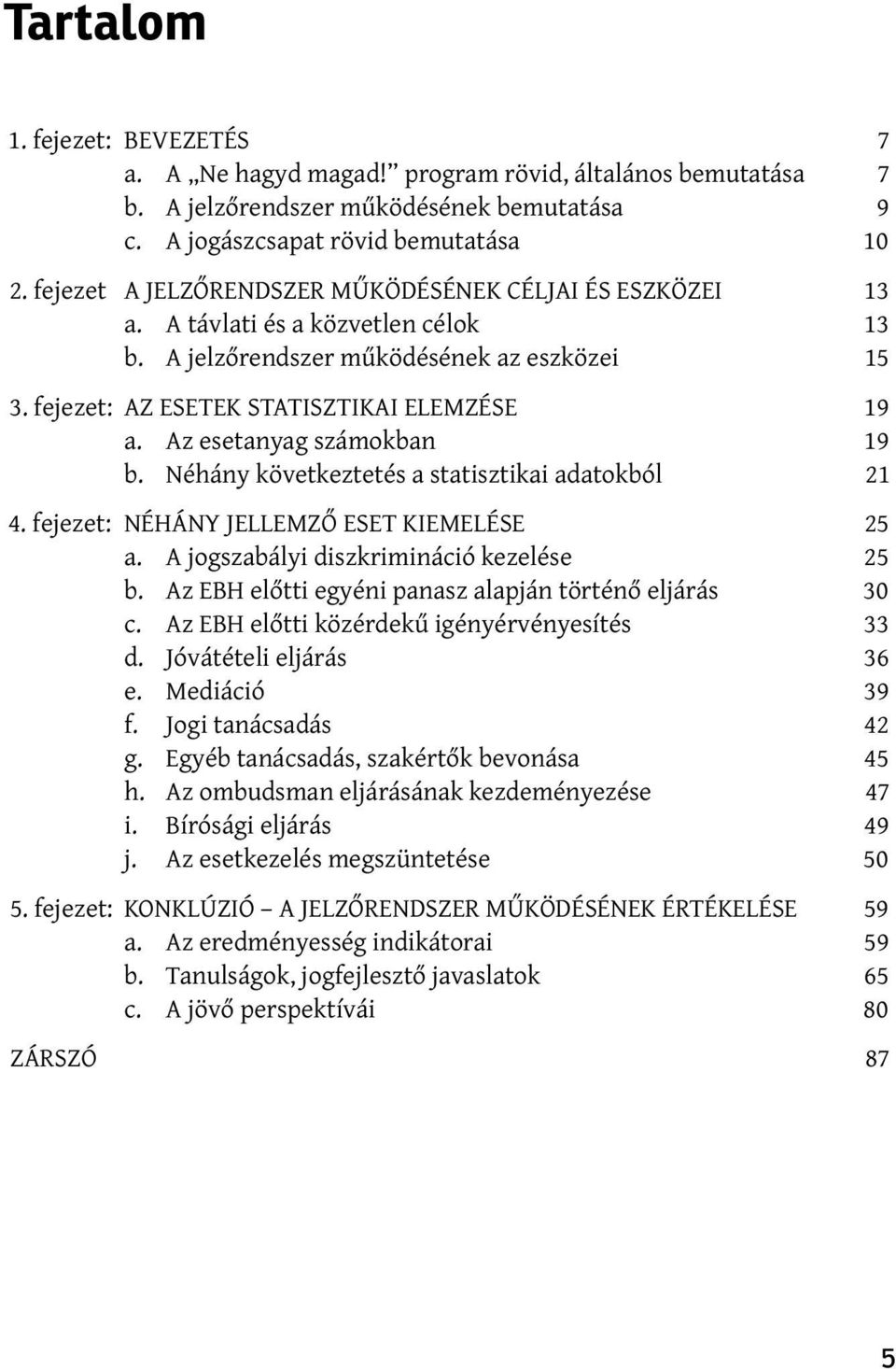 Az esetanyag számokban 19 b. Néhány következtetés a statisztikai adatokból 21 4. fejezet: NÉHÁNY JELLEMZŐ ESET KIEMELÉSE 25 a. A jogszabályi diszkrimináció kezelése 25 b.