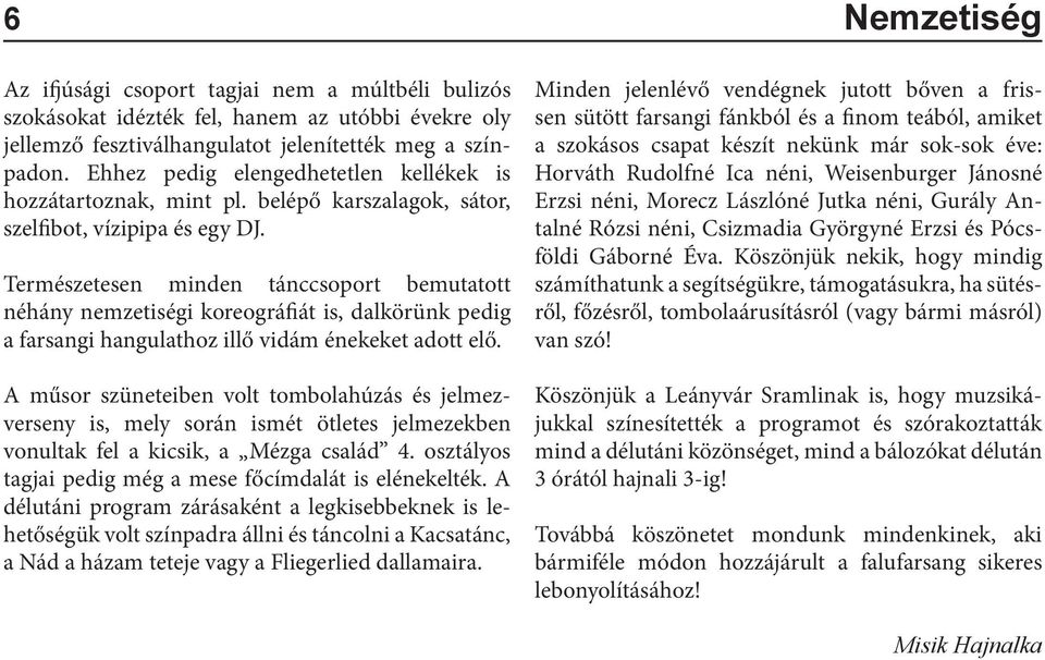 Természetesen minden tánccsoport bemutatott néhány nemzetiségi koreográfiát is, dalkörünk pedig a farsangi hangulathoz illő vidám énekeket adott elő.