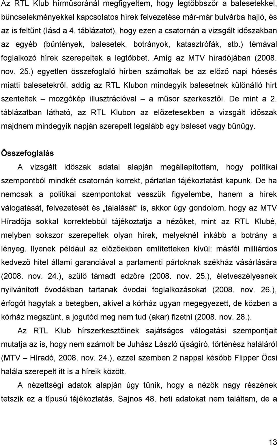 nov. 25.) egyetlen összefoglaló hírben számoltak be az előző napi hóesés miatti balesetekről, addig az on mindegyik balesetnek különálló hírt szenteltek mozgókép illusztrációval a műsor szerkesztői.