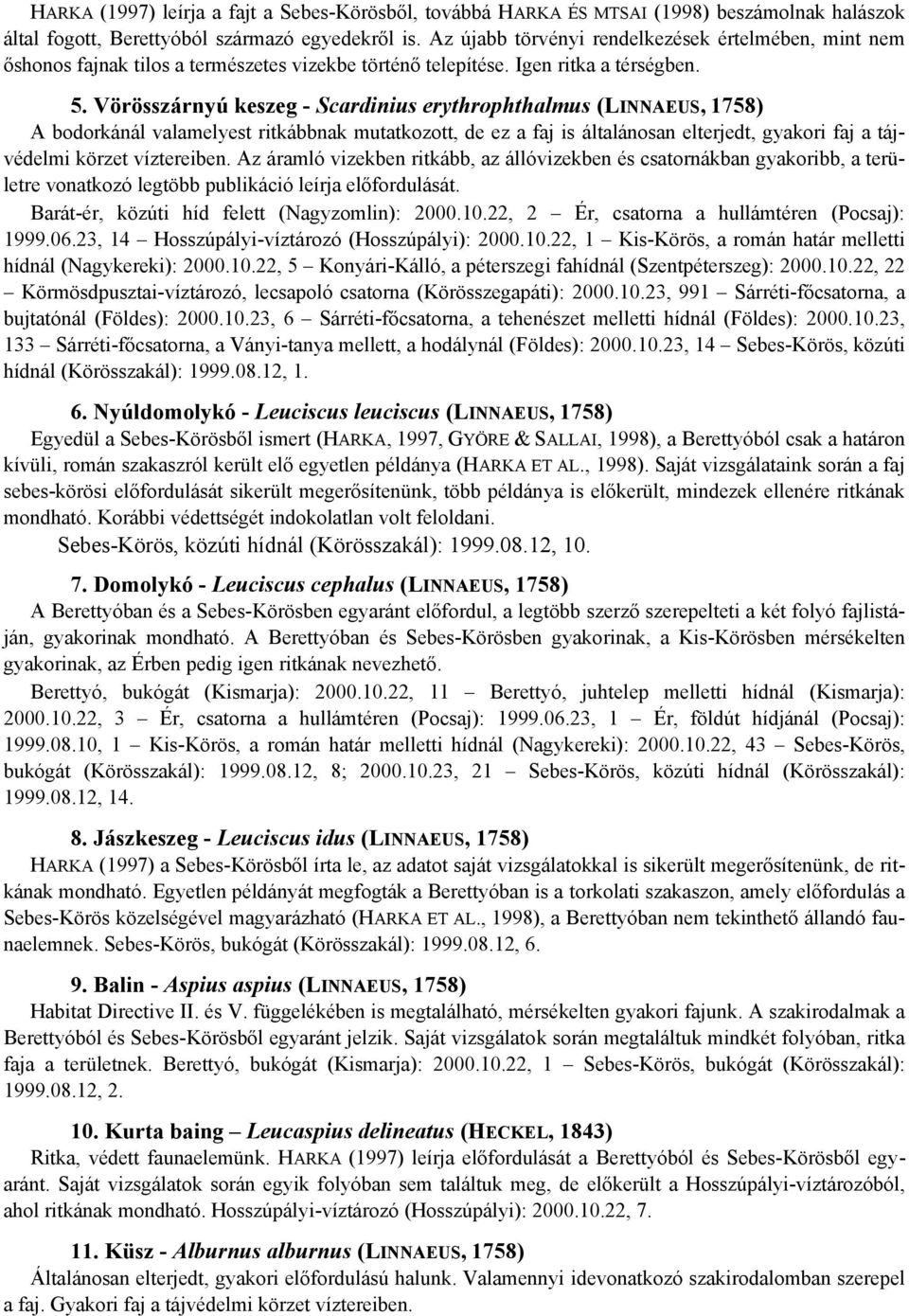 Vörösszárnyú keszeg - Scardinius erythrophthalmus (LINNAEUS, 1758) A bodorkánál valamelyest ritkábbnak mutatkozott, de ez a faj is általánosan elterjedt, gyakori faj a tájvédelmi körzet víztereiben.