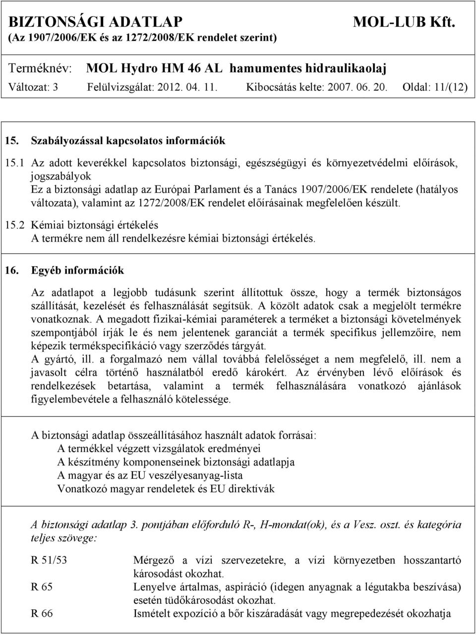 változata), valamint az 1272/2008/EK rendelet előírásainak megfelelően készült. 15.2 Kémiai biztonsági értékelés A termékre nem áll rendelkezésre kémiai biztonsági értékelés. 16.