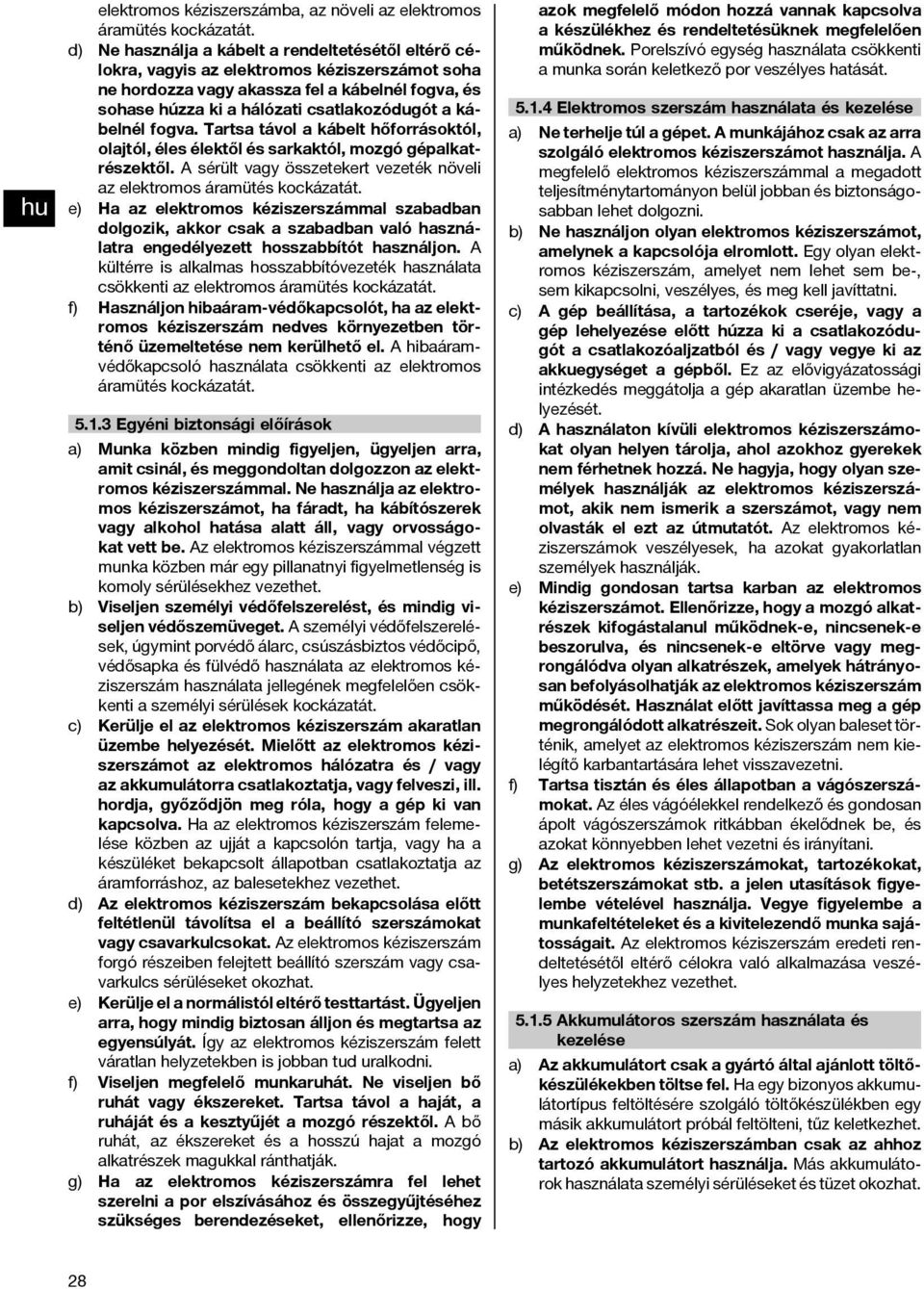 kábelnél fogva. Tartsa távol a kábelt hőforrásoktól, olajtól, éles élektől és sarkaktól, mozgó gépalkatrészektől. A sérült vagy összetekert vezeték növeli az elektromos áramütés kockázatát.