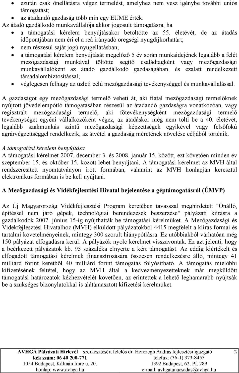 életévét, de az átadás időpontjában nem éri el a reá irányadó öregségi nyugdíjkorhatárt; nem részesül saját jogú nyugellátásban; a támogatási kérelem benyújtását megelőző 5 év során munkaidejének