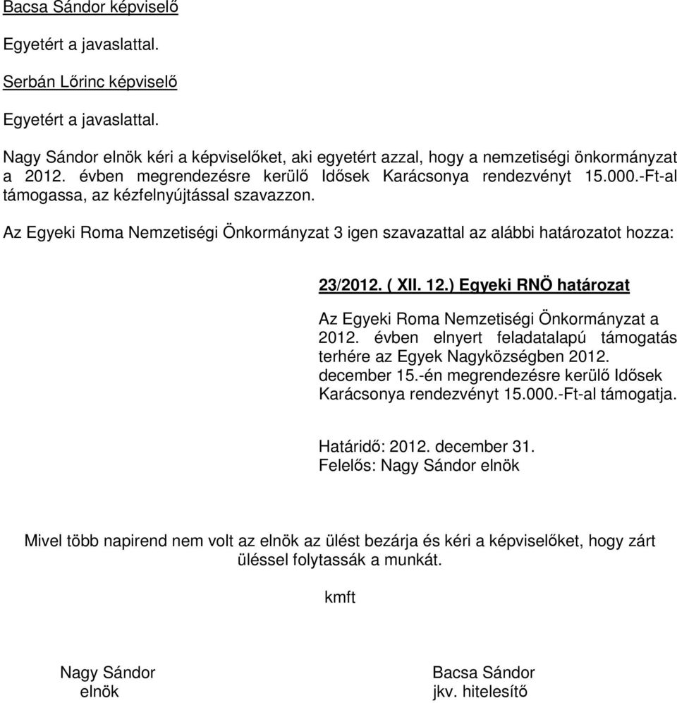 Az Egyeki Roma Nemzetiségi Önkormányzat 3 igen szavazattal az alábbi határozatot hozza: 23/2012. ( XII. 12.) Egyeki RNÖ határozat Az Egyeki Roma Nemzetiségi Önkormányzat a 2012.