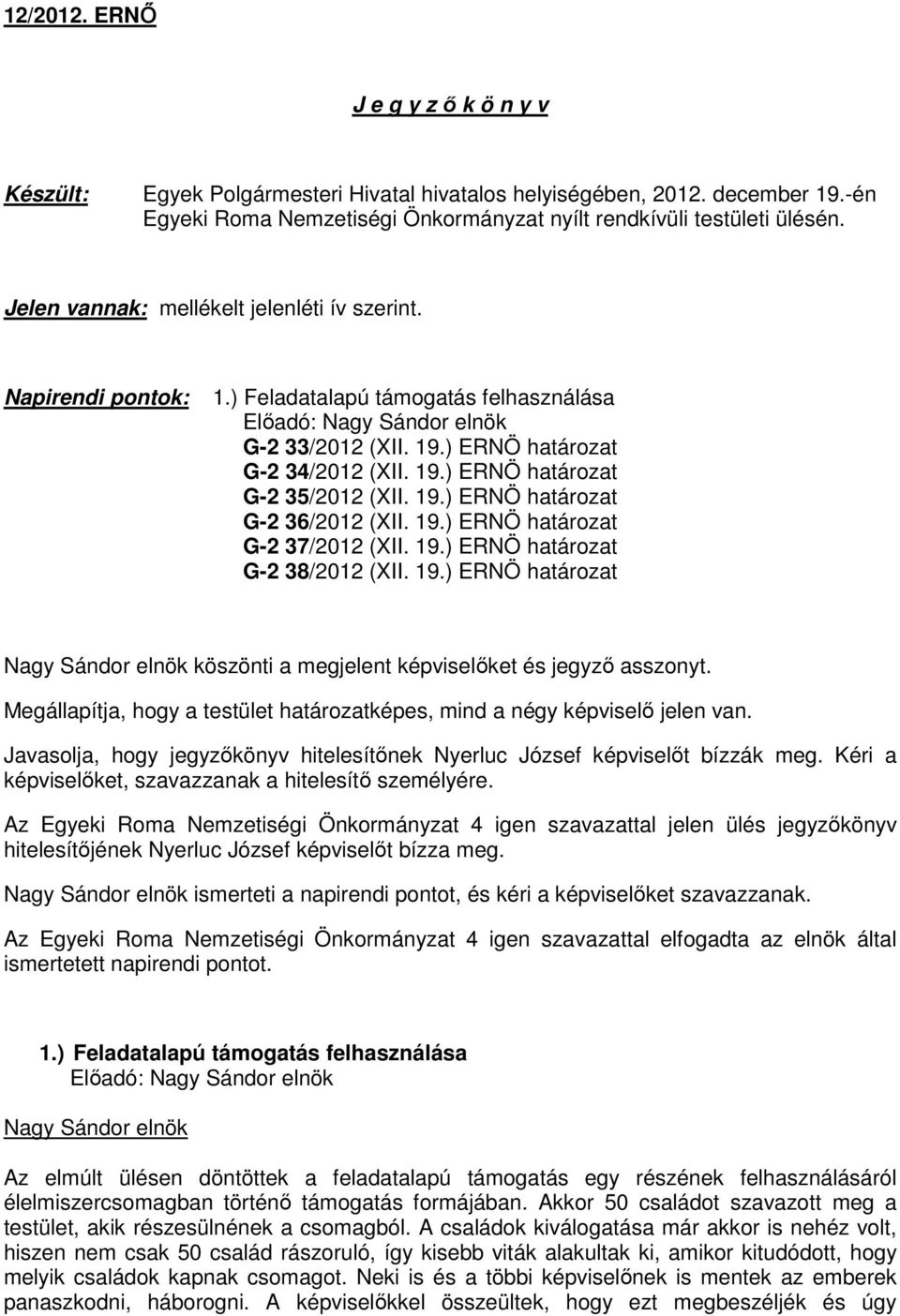19.) ERNÖ határozat G-2 36/2012 (XII. 19.) ERNÖ határozat G-2 37/2012 (XII. 19.) ERNÖ határozat G-2 38/2012 (XII. 19.) ERNÖ határozat köszönti a megjelent képviselőket és jegyző asszonyt.